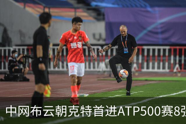 中网布云朝克特首进ATP500赛8强 张帅晋级16强